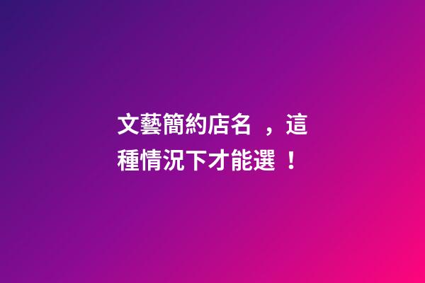 文藝簡約店名，這種情況下才能選！-第1張-店鋪起名-玄機派